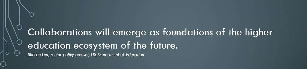 quote box: Collaborations will emerge as foundations of the higher education ecosystem of the future. Sharon Leu, senior policy advisor, US Department of Education